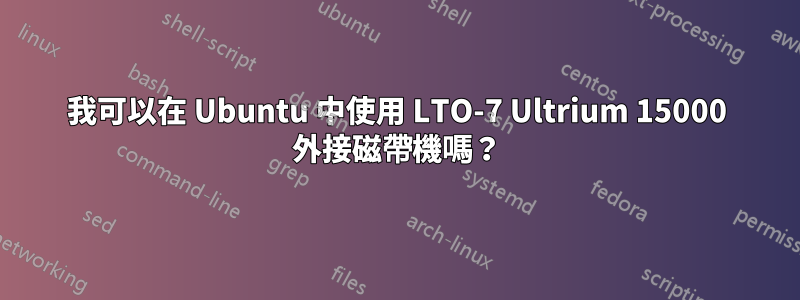 我可以在 Ubuntu 中使用 LTO-7 Ultrium 15000 外接磁帶機嗎？