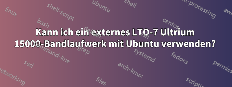 Kann ich ein externes LTO-7 Ultrium 15000-Bandlaufwerk mit Ubuntu verwenden?