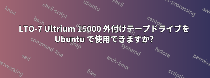 LTO-7 Ultrium 15000 外付けテープドライブを Ubuntu で使用できますか?