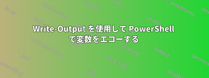 Write-Output を使用して PowerShell で変数をエコーする