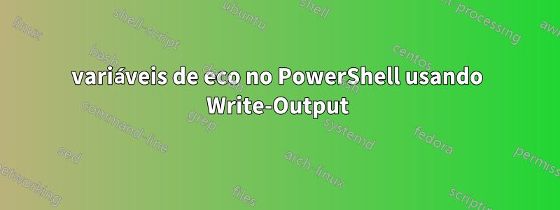 variáveis ​​de eco no PowerShell usando Write-Output