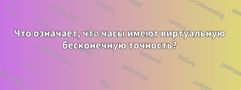 Что означает, что часы имеют виртуальную бесконечную точность?