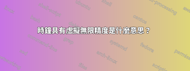 時鐘具有虛擬無限精度是什麼意思？