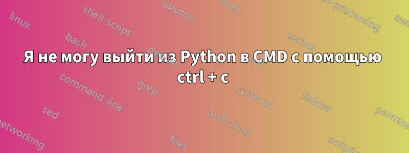 Я не могу выйти из Python в CMD с помощью ctrl + c