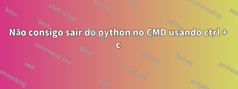 Não consigo sair do python no CMD usando ctrl + c