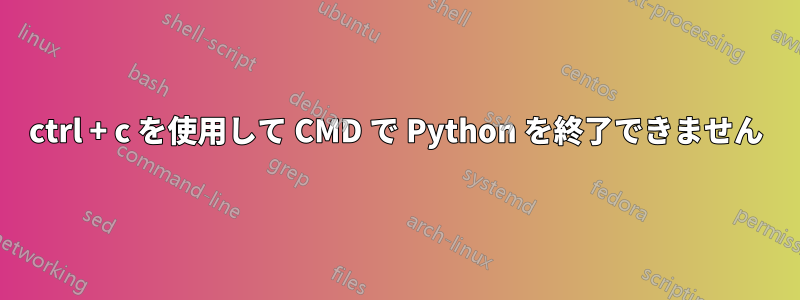 ctrl + c を使用して CMD で Python を終了できません