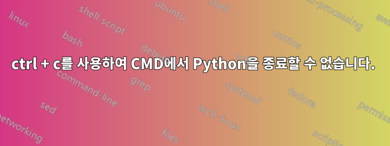 ctrl + c를 사용하여 CMD에서 Python을 종료할 수 없습니다.