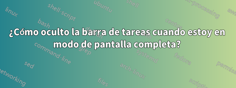 ¿Cómo oculto la barra de tareas cuando estoy en modo de pantalla completa?