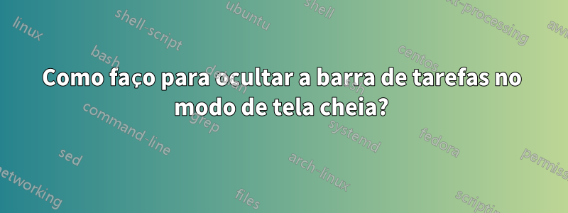 Como faço para ocultar a barra de tarefas no modo de tela cheia?