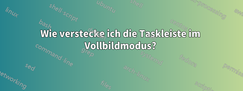 Wie verstecke ich die Taskleiste im Vollbildmodus?