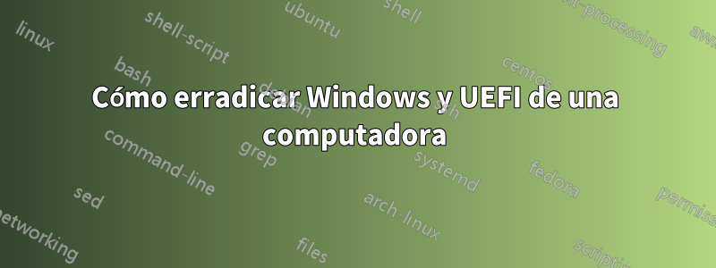 Cómo erradicar Windows y UEFI de una computadora