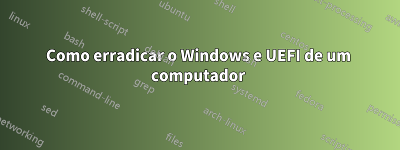 Como erradicar o Windows e UEFI de um computador