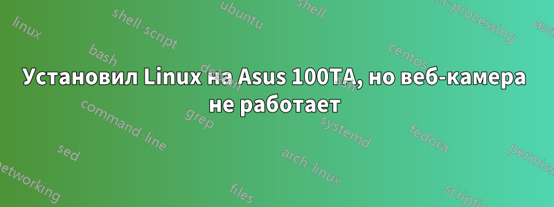 Установил Linux на Asus 100TA, но веб-камера не работает