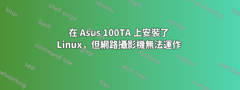 在 Asus 100TA 上安裝了 Linux，但網路攝影機無法運作