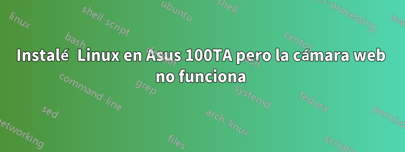 Instalé Linux en Asus 100TA pero la cámara web no funciona