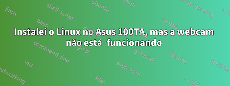 Instalei o Linux no Asus 100TA, mas a webcam não está funcionando