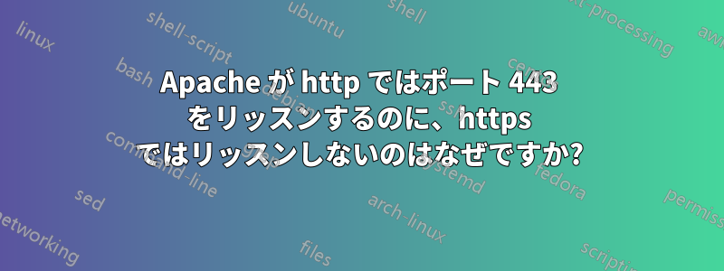 Apache が http ではポート 443 をリッスンするのに、https ではリッスンしないのはなぜですか?