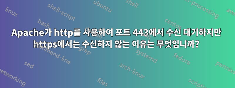 Apache가 http를 사용하여 포트 443에서 수신 대기하지만 https에서는 수신하지 않는 이유는 무엇입니까?