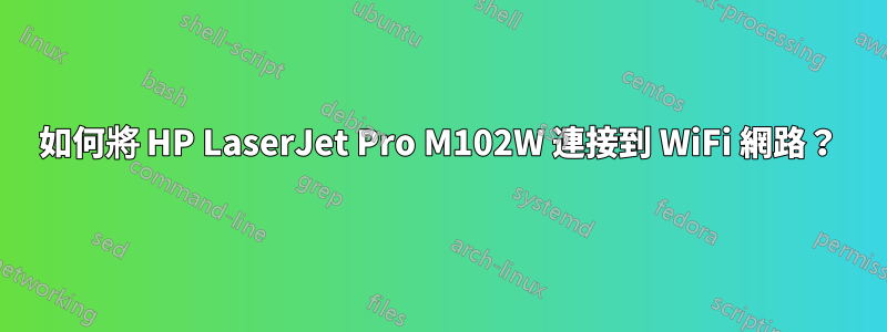 如何將 HP LaserJet Pro M102W 連接到 WiFi 網路？