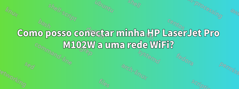 Como posso conectar minha HP LaserJet Pro M102W a uma rede WiFi?