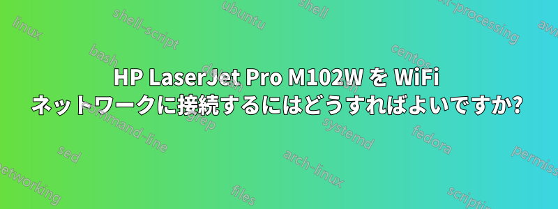 HP LaserJet Pro M102W を WiFi ネットワークに接続するにはどうすればよいですか?