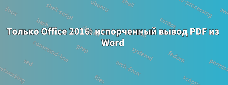 Только Office 2016: испорченный вывод PDF из Word