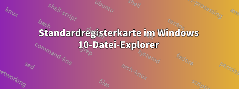 Standardregisterkarte im Windows 10-Datei-Explorer