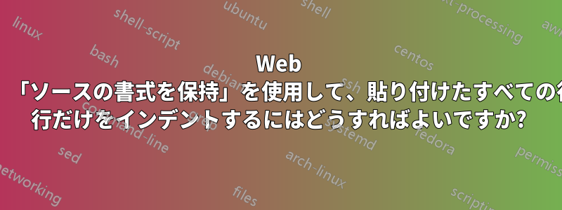 Web サイトから複数行を貼り付けた後、「ソースの書式を保持」を使用して、貼り付けたすべての行をインデントするのではなく、1 行だけをインデントするにはどうすればよいですか?