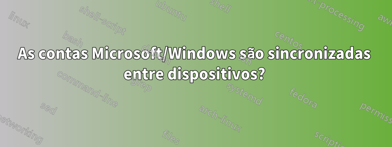 As contas Microsoft/Windows são sincronizadas entre dispositivos?