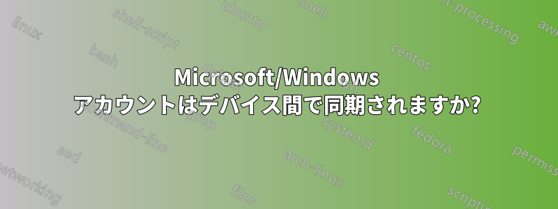 Microsoft/Windows アカウントはデバイス間で同期されますか?