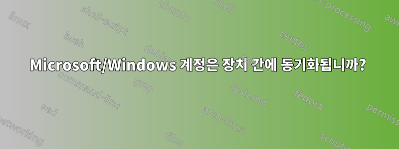 Microsoft/Windows 계정은 장치 간에 동기화됩니까?