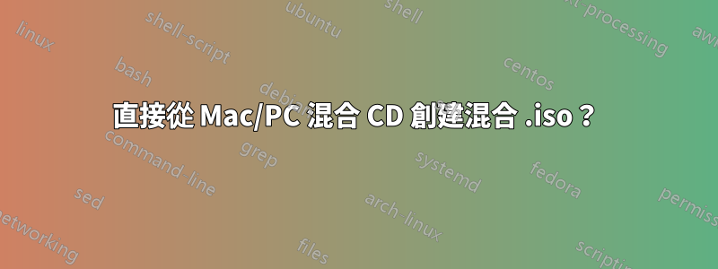 直接從 Mac/PC 混合 CD 創建混合 .iso？