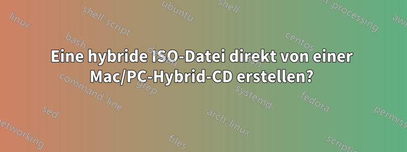 Eine hybride ISO-Datei direkt von einer Mac/PC-Hybrid-CD erstellen?