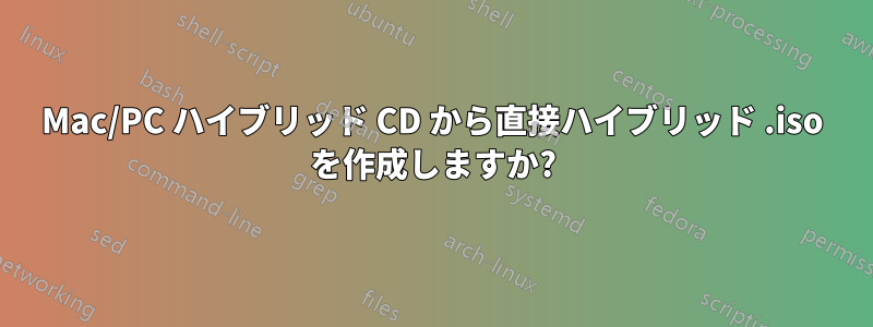 Mac/PC ハイブリッド CD から直接ハイブリッド .iso を作成しますか?