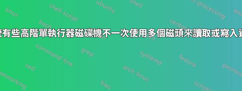 為什麼有些高階單執行器磁碟機不一次使用多個磁頭來讀取或寫入資料？ 