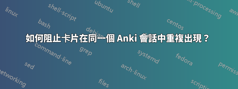 如何阻止卡片在同一個 Anki 會話中重複出現？