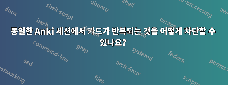 동일한 Anki 세션에서 카드가 반복되는 것을 어떻게 차단할 수 있나요?