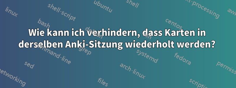 Wie kann ich verhindern, dass Karten in derselben Anki-Sitzung wiederholt werden?
