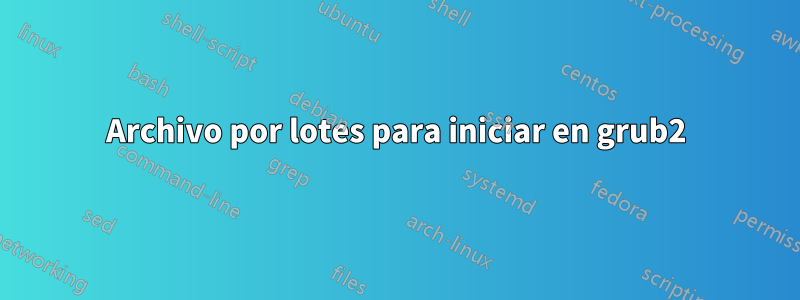 Archivo por lotes para iniciar en grub2