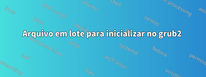 Arquivo em lote para inicializar no grub2