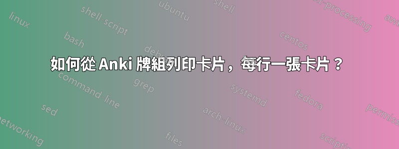 如何從 Anki 牌組列印卡片，每行一張卡片？