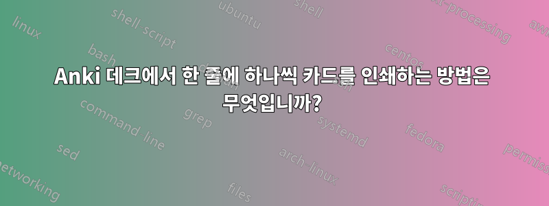 Anki 데크에서 한 줄에 하나씩 카드를 인쇄하는 방법은 무엇입니까?