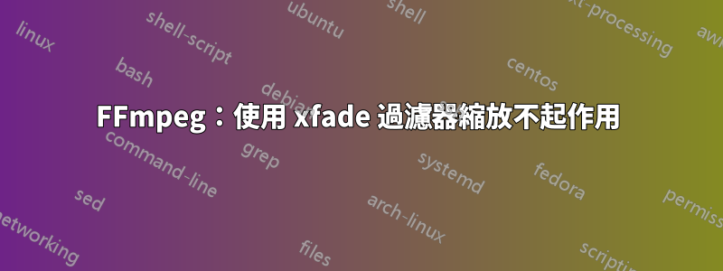 FFmpeg：使用 xfade 過濾器縮放不起作用