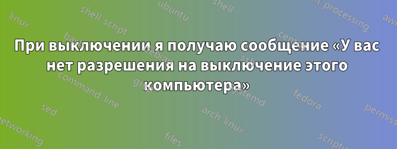 При выключении я получаю сообщение «У вас нет разрешения на выключение этого компьютера»