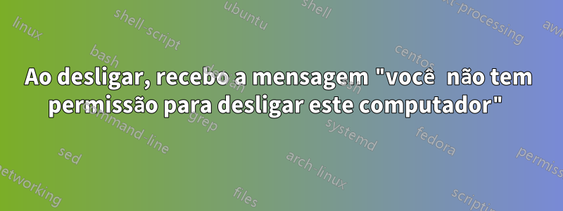 Ao desligar, recebo a mensagem "você não tem permissão para desligar este computador"