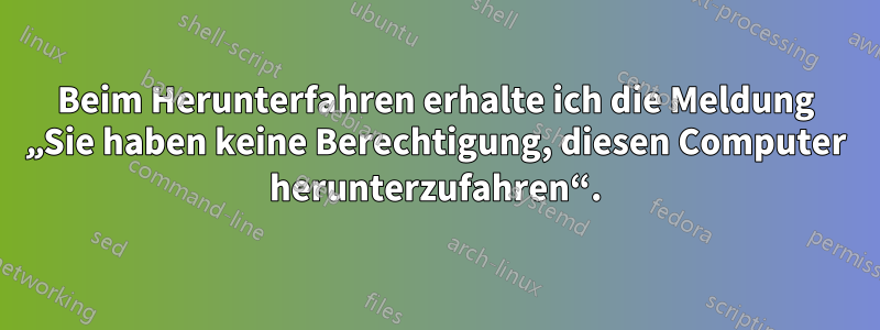 Beim Herunterfahren erhalte ich die Meldung „Sie haben keine Berechtigung, diesen Computer herunterzufahren“.