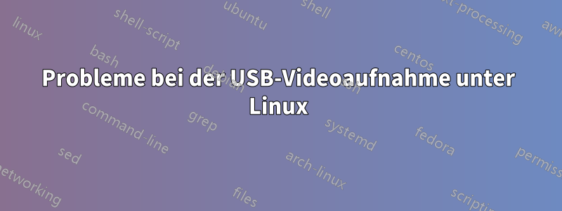 Probleme bei der USB-Videoaufnahme unter Linux