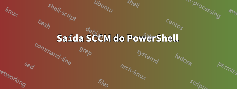 Saída SCCM do PowerShell