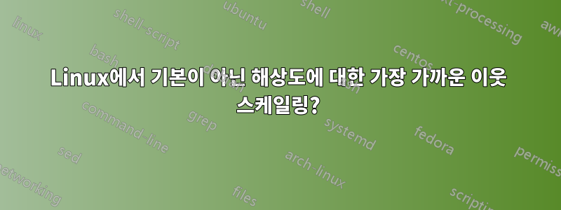 Linux에서 기본이 아닌 해상도에 대한 가장 가까운 이웃 스케일링?