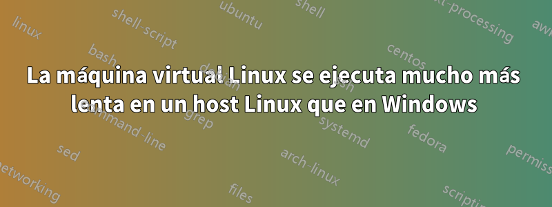 La máquina virtual Linux se ejecuta mucho más lenta en un host Linux que en Windows